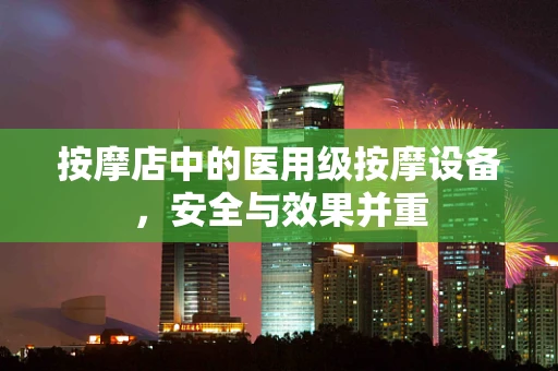 按摩店中的医用级按摩设备，安全与效果并重