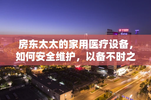 房东太太的家用医疗设备，如何安全维护，以备不时之需？