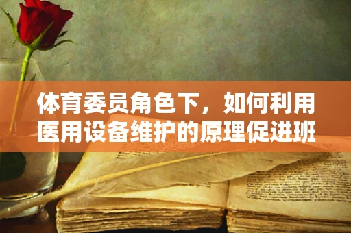 体育委员角色下，如何利用医用设备维护的原理促进班级健康活动安全开展？