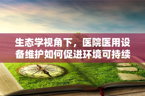 生态学视角下，医院医用设备维护如何促进环境可持续性？