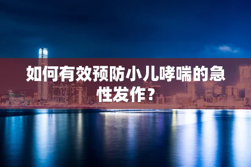 如何有效预防小儿哮喘的急性发作？