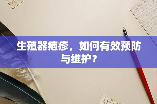 生殖器疱疹，如何有效预防与维护？