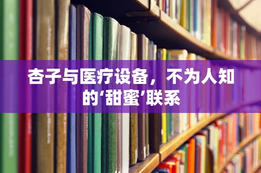 杏子与医疗设备，不为人知的‘甜蜜’联系