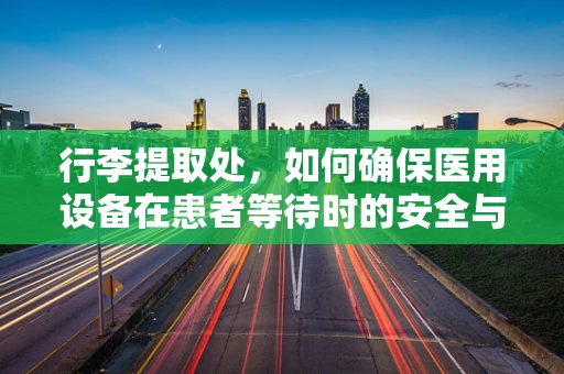 行李提取处，如何确保医用设备在患者等待时的安全与高效？