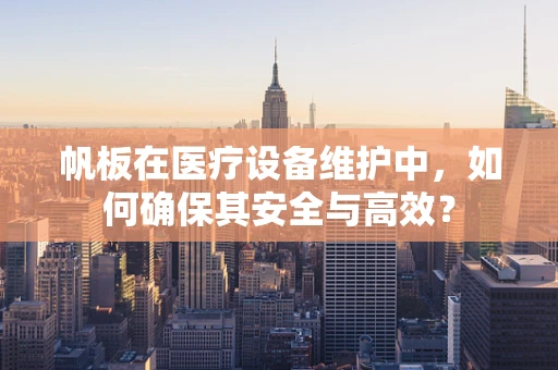 帆板在医疗设备维护中，如何确保其安全与高效？