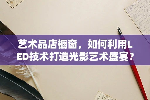 艺术品店橱窗，如何利用LED技术打造光影艺术盛宴？