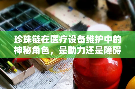 珍珠链在医疗设备维护中的神秘角色，是助力还是障碍？