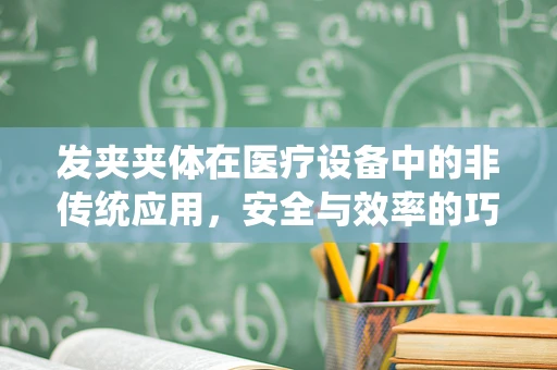 发夹夹体在医疗设备中的非传统应用，安全与效率的巧妙结合