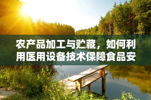 农产品加工与贮藏，如何利用医用设备技术保障食品安全？