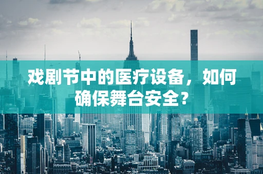 戏剧节中的医疗设备，如何确保舞台安全？