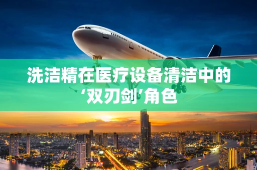 洗洁精在医疗设备清洁中的‘双刃剑’角色