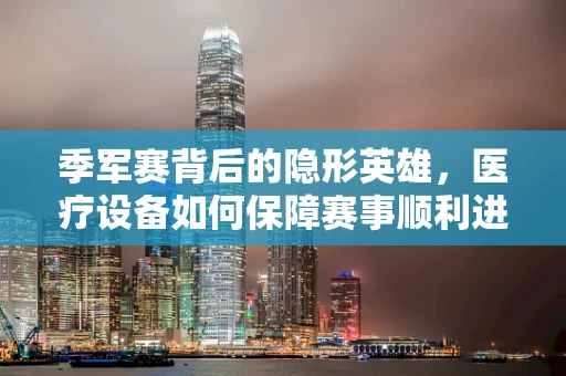 季军赛背后的隐形英雄，医疗设备如何保障赛事顺利进行？