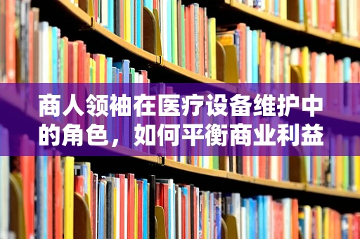 商人领袖在医疗设备维护中的角色，如何平衡商业利益与患者安全？