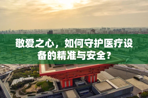 敬爱之心，如何守护医疗设备的精准与安全？