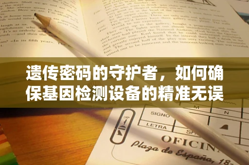 遗传密码的守护者，如何确保基因检测设备的精准无误？