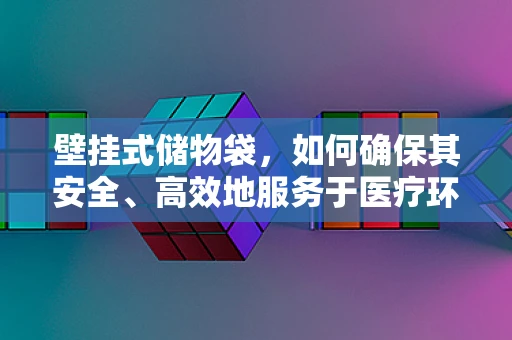 壁挂式储物袋，如何确保其安全、高效地服务于医疗环境？