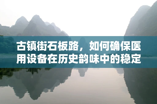 古镇街石板路，如何确保医用设备在历史韵味中的稳定运行？