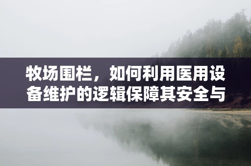 牧场围栏，如何利用医用设备维护的逻辑保障其安全与效率？