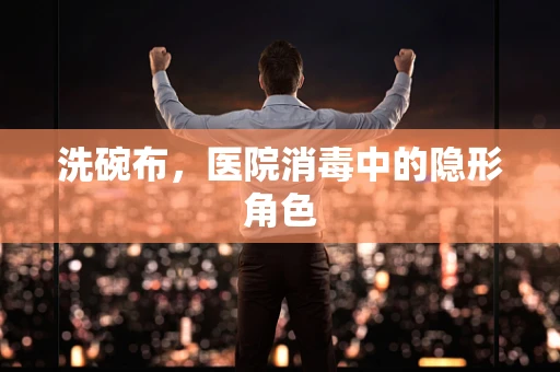 洗碗布，医院消毒中的隐形角色