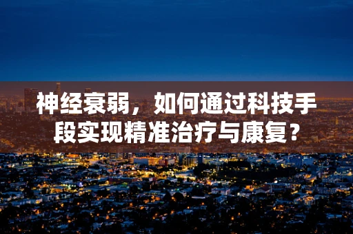 神经衰弱，如何通过科技手段实现精准治疗与康复？