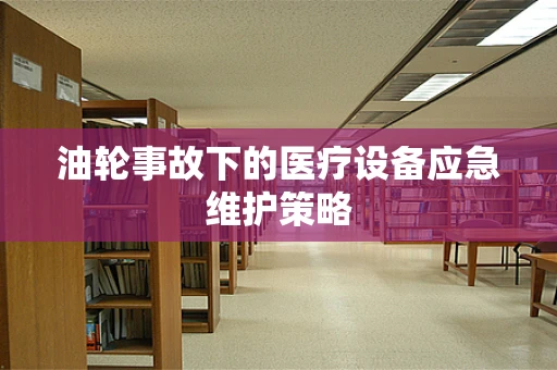 油轮事故下的医疗设备应急维护策略