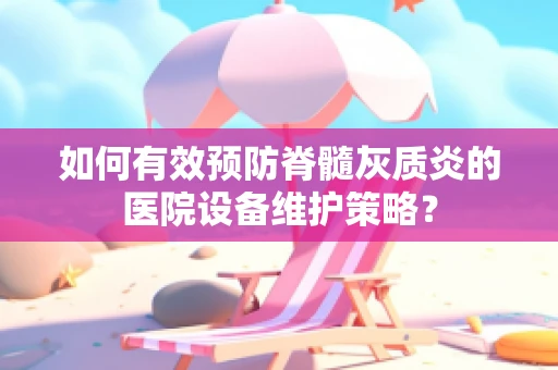 如何有效预防脊髓灰质炎的医院设备维护策略？