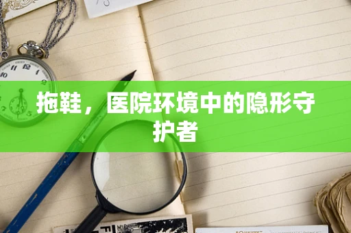 拖鞋，医院环境中的隐形守护者