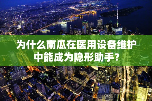为什么南瓜在医用设备维护中能成为隐形助手？
