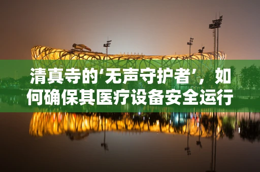 清真寺的‘无声守护者’，如何确保其医疗设备安全运行？