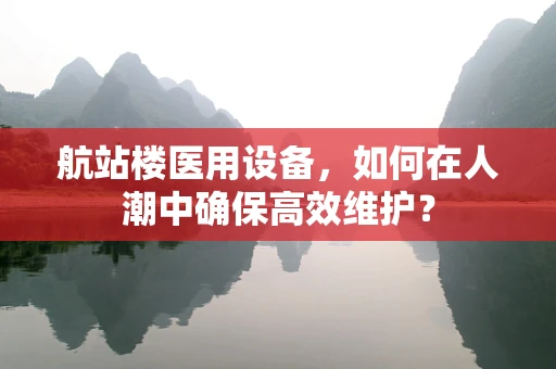 航站楼医用设备，如何在人潮中确保高效维护？