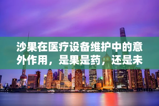 沙果在医疗设备维护中的意外作用，是果是药，还是未知的挑战？