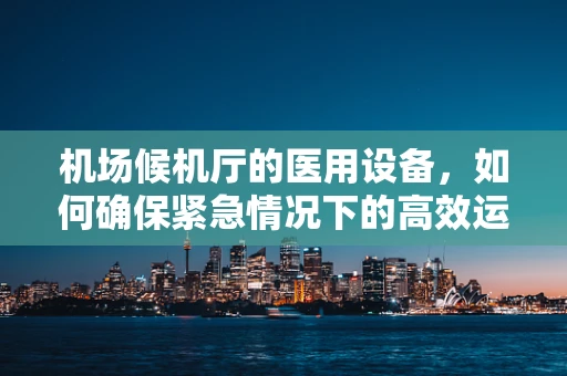 机场候机厅的医用设备，如何确保紧急情况下的高效运行？