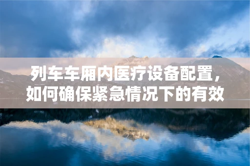 列车车厢内医疗设备配置，如何确保紧急情况下的有效支持？