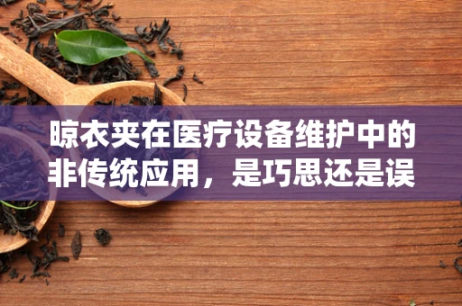 晾衣夹在医疗设备维护中的非传统应用，是巧思还是误用？