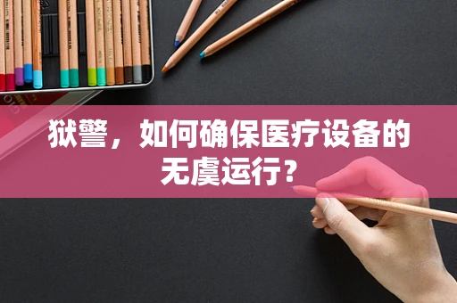 狱警，如何确保医疗设备的无虞运行？