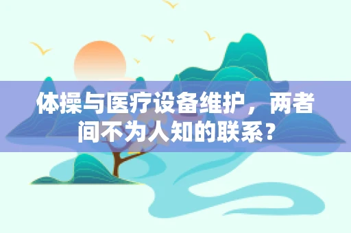 体操与医疗设备维护，两者间不为人知的联系？