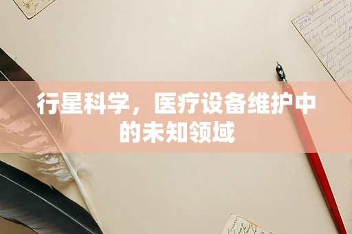 行星科学，医疗设备维护中的未知领域