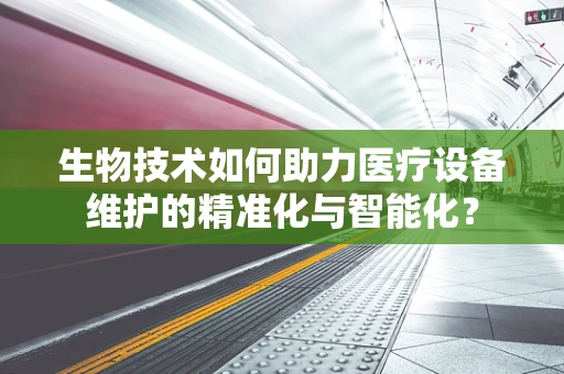 生物技术如何助力医疗设备维护的精准化与智能化？