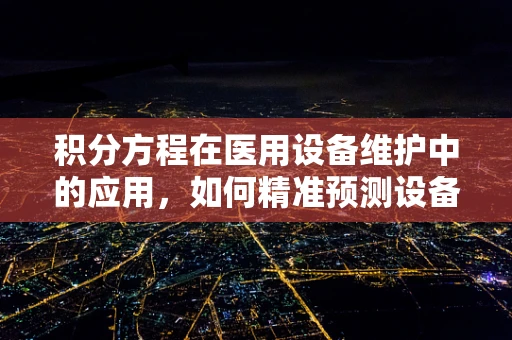 积分方程在医用设备维护中的应用，如何精准预测设备寿命？