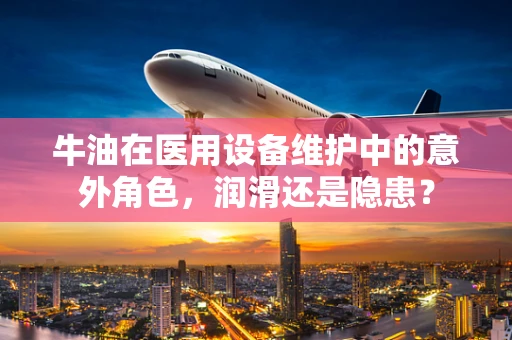 牛油在医用设备维护中的意外角色，润滑还是隐患？