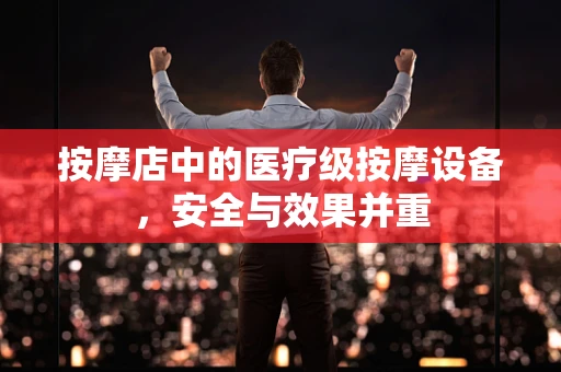 按摩店中的医疗级按摩设备，安全与效果并重
