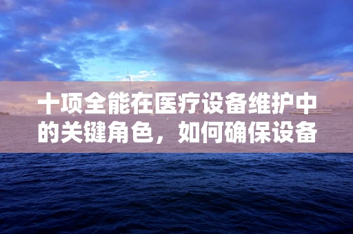 十项全能在医疗设备维护中的关键角色，如何确保设备全面无忧？