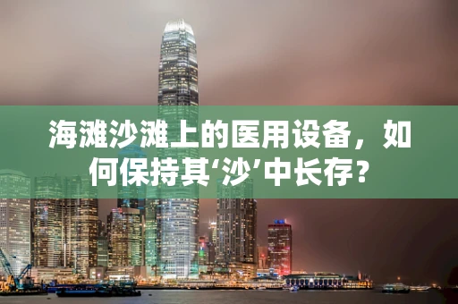 海滩沙滩上的医用设备，如何保持其‘沙’中长存？