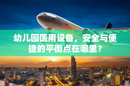 幼儿园医用设备，安全与便捷的平衡点在哪里？