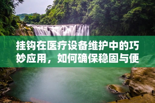 挂钩在医疗设备维护中的巧妙应用，如何确保稳固与便捷？
