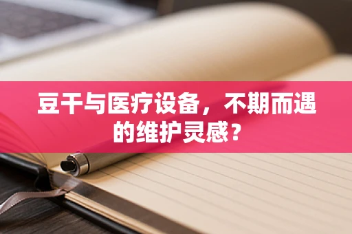 豆干与医疗设备，不期而遇的维护灵感？