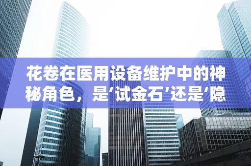 花卷在医用设备维护中的神秘角色，是‘试金石’还是‘隐形助手’？