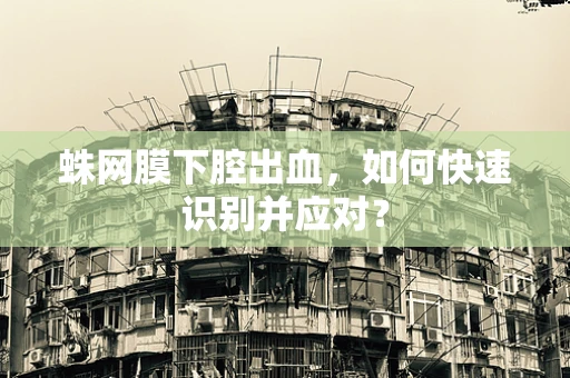 蛛网膜下腔出血，如何快速识别并应对？