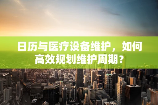 日历与医疗设备维护，如何高效规划维护周期？