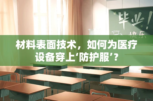 材料表面技术，如何为医疗设备穿上‘防护服’？